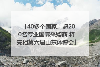 40多个国家、超200名专业国际采购商 将亮相第六届山东体博会